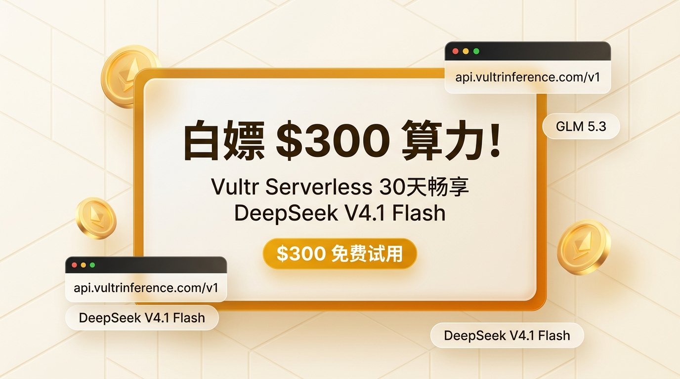 白嫖 $300 算力！Vultr Serverless 30天畅享 DeepSeek V4.1 Flash 封面图